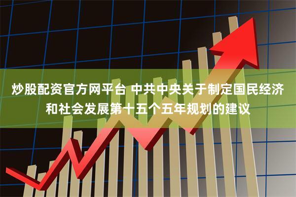 炒股配资官方网平台 中共中央关于制定国民经济和社会发展第十五个五年规划的建议