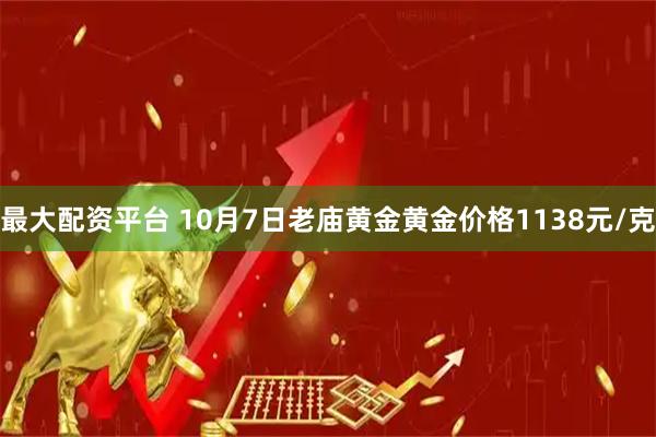 最大配资平台 10月7日老庙黄金黄金价格1138元/克