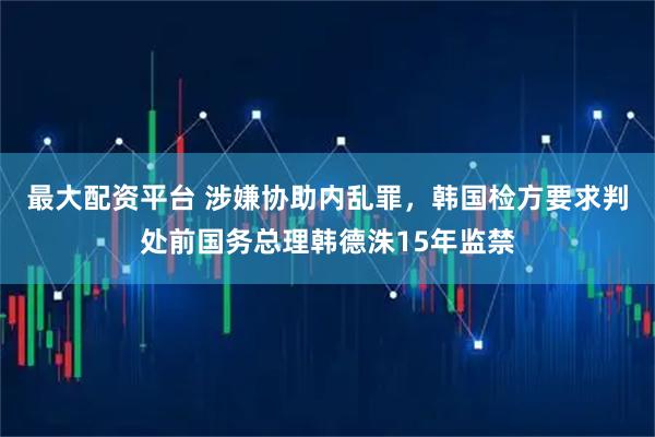 最大配资平台 涉嫌协助内乱罪，韩国检方要求判处前国务总理韩德洙15年监禁