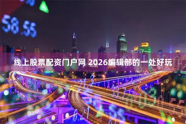 线上股票配资门户网 2026编辑部的一处好玩