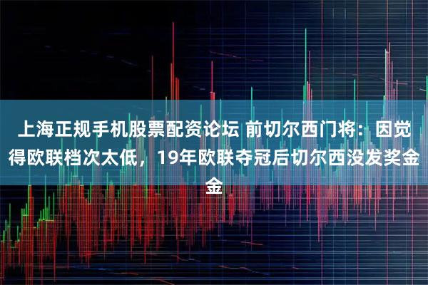 上海正规手机股票配资论坛 前切尔西门将：因觉得欧联档次太低，19年欧联夺冠后切尔西没发奖金