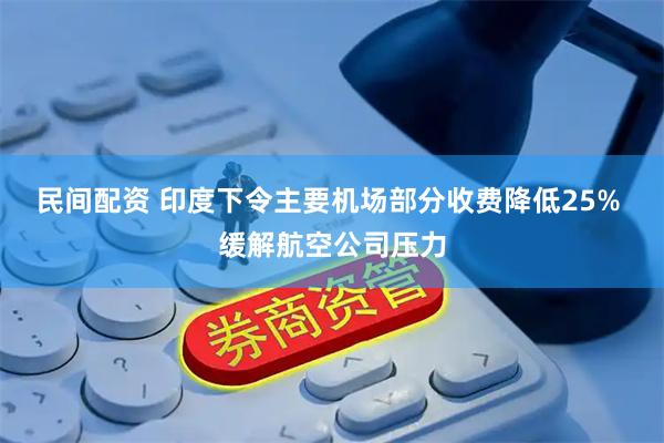 民间配资 印度下令主要机场部分收费降低25% 缓解航空公司压力