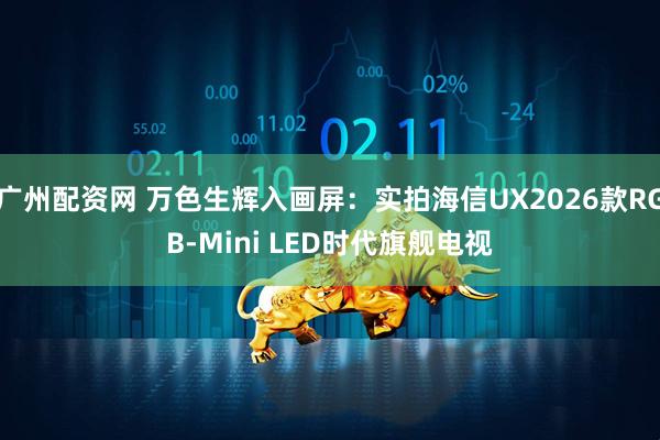 广州配资网 万色生辉入画屏：实拍海信UX2026款RGB-Mini LED时代旗舰电视